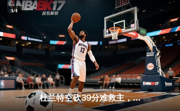 杜兰特空砍39分难救主，太阳主场惜败掘金，总比分1-3落后 - 3